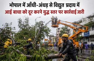 भोपाल में आँधी-अँधड़ से विद्युत प्रदाय में आई बाधा को दूर करने युद्ध स्तर पर कार्रवाई जारी
