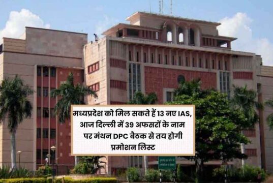 एमपी को जल्द मिल सकते हैं 13 नए IAS अधिकारी, 39 नामों पर विचार; 4 विवादित अफसर बाहर!